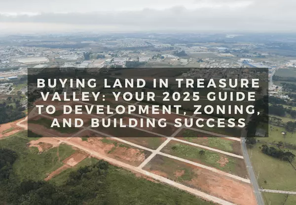 Buying Land in Treasure Valley: Your 2025 Guide to Development, Zoning, and Building Success