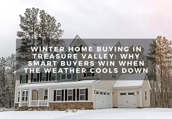 Winter Home Buying in Treasure Valley: Why Smart Buyers Win When the Weather Cools Down