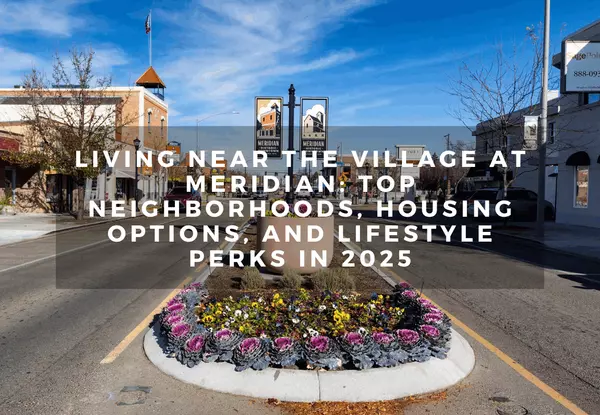 Living Near The Village at Meridian: Top Neighborhoods, Housing Options, and Lifestyle Perks in 2025