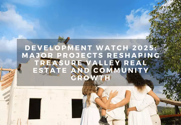 Development Watch 2025: Major Projects Reshaping Treasure Valley Real Estate and Community Growth