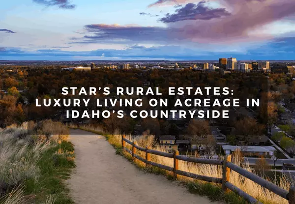 Star’s Rural Estates: Luxury Living on Acreage in Idaho’s Countryside