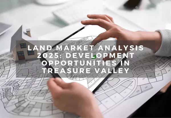 Land Market Analysis 2025: Development Opportunities in Treasure Valley