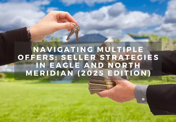 Navigating Multiple Offers: Seller Strategies in Eagle and North Meridian (2025 Edition)