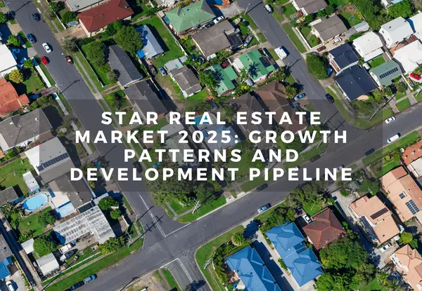 Star Real Estate Market 2025: Growth Patterns and Development Pipeline
