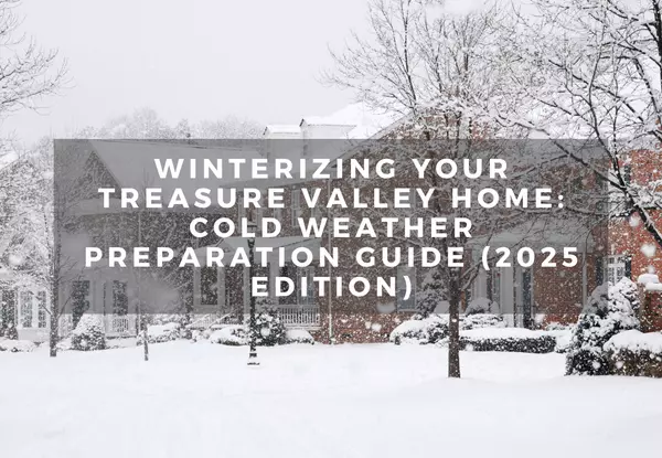 Winterizing Your Treasure Valley Home: Cold Weather Preparation Guide (2025 Edition)