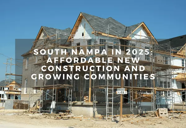 South Nampa in 2025: Affordable New Construction and Growing Communities
