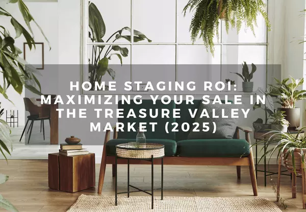 Home Staging ROI: Maximizing Your Sale in the Treasure Valley Market (2025)