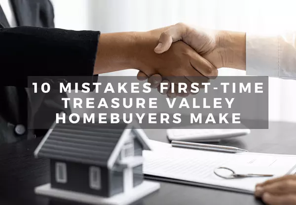 10 Mistakes First-Time Treasure Valley Homebuyers Make