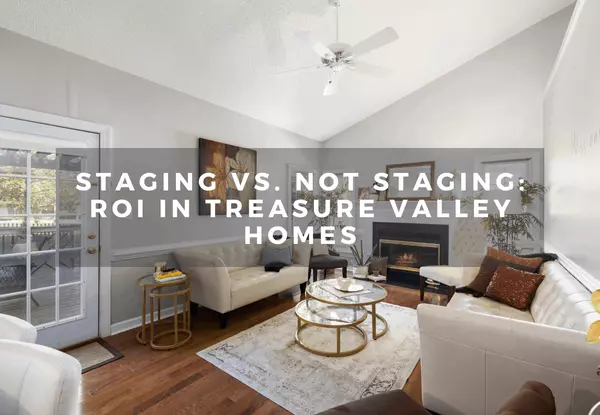 Staging vs. Not Staging: ROI in Treasure Valley Homes
