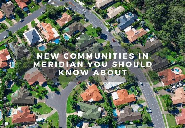 New Communities in Meridian You Should Know About