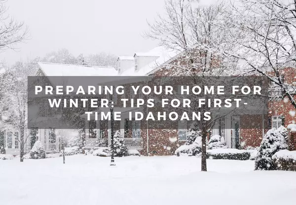 Preparing Your Home for Winter: Tips for First-Time Idahoans