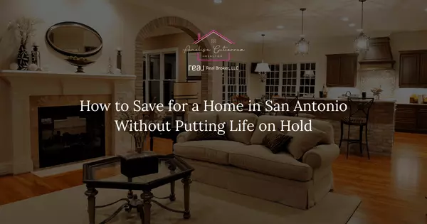 How to Save for a Home in San Antonio Without Putting Life on Hold,Analisa Gutierrez