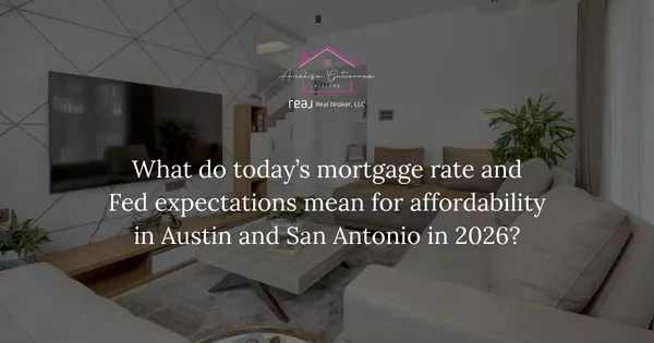 What do today’s mortgage rate and Fed expectations mean for affordability in Austin and San Antonio in 2026?