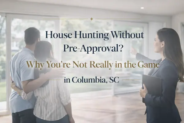 House Hunting Without Pre-Approval? Why You’re Not Really in the Game (Columbia, SC Guide)