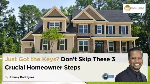Just Got the Keys? Don’t Skip These 3 Crucial Homeowner Steps,Johnny Rodriguez