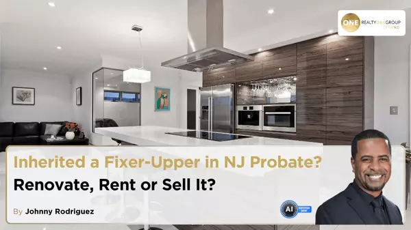 Inherited a Fixer-Upper in NJ Probate? Should You Renovate, Rent or Sell?