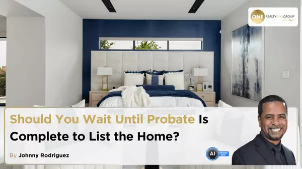 Should You Wait Until Probate Is Complete to List the Home?