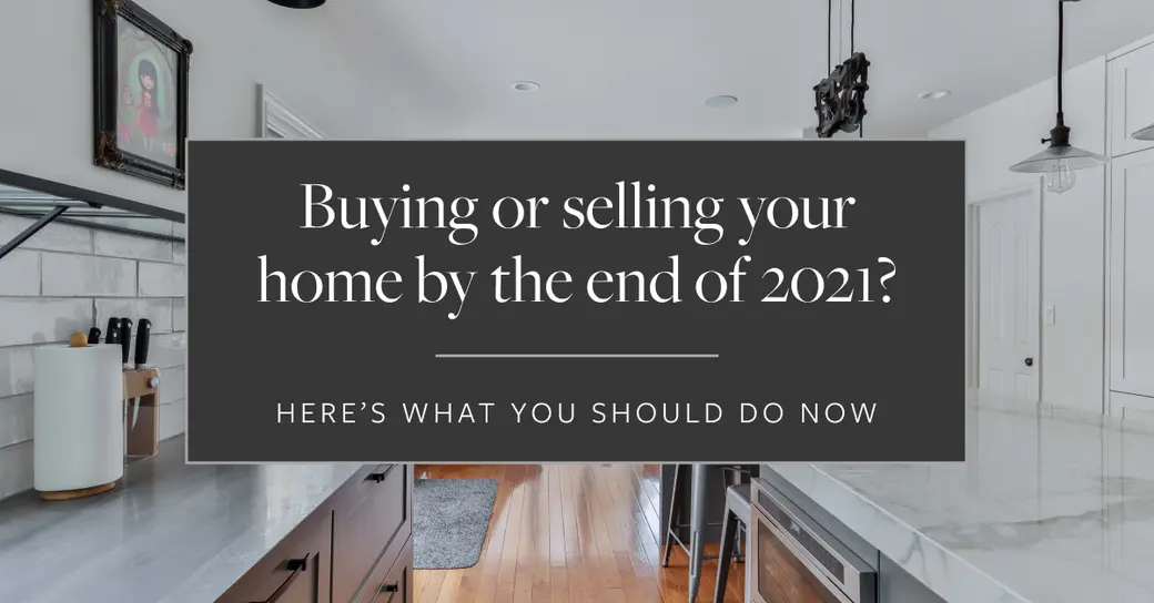 Buying or Selling Your Madison Area Home By the End of 2021? Here’s What You Should Do Now