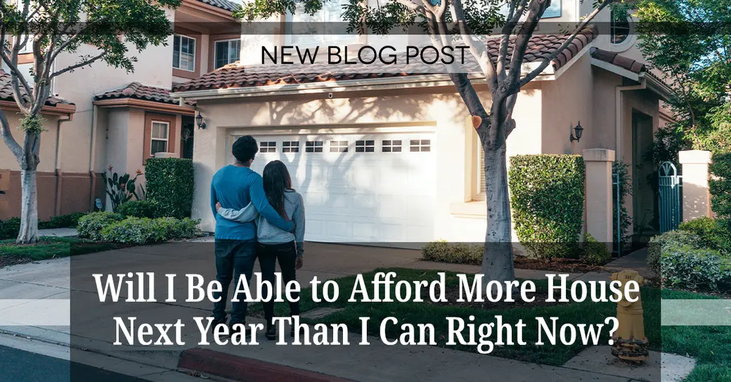 Will I Be Able to Afford More House Next Year Than I Can Right Now?