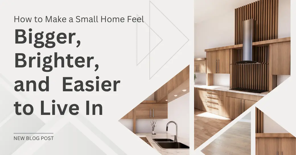 How to Make a Small Home Feel Bigger, Brighter, and Easier to Live In