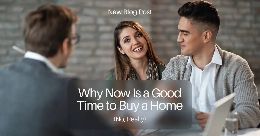 Why Now Is a Good Time to Buy a Home (No, Really)