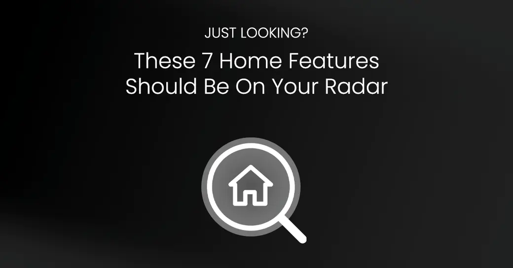 Just looking? Put these 7 Home Features on your Radar!