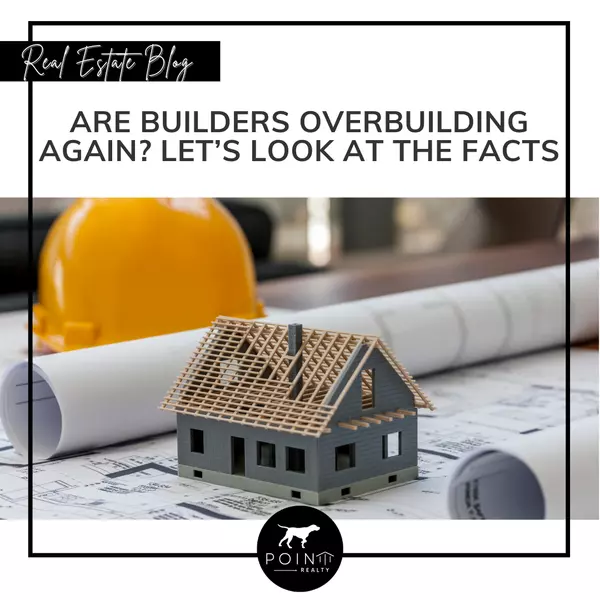 Are Builders Overbuilding Again? Let’s Look at the Facts.