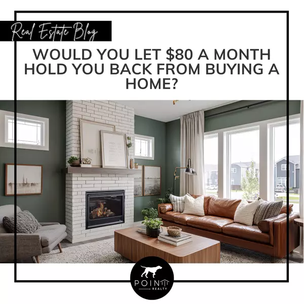 Would You Let $80 a Month Hold You Back from Buying a Home?