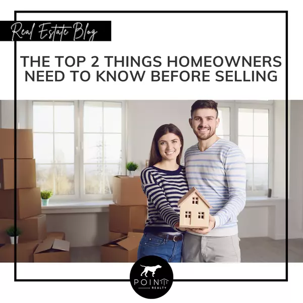 The Top 2 Things Homeowners Need To Know Before Selling