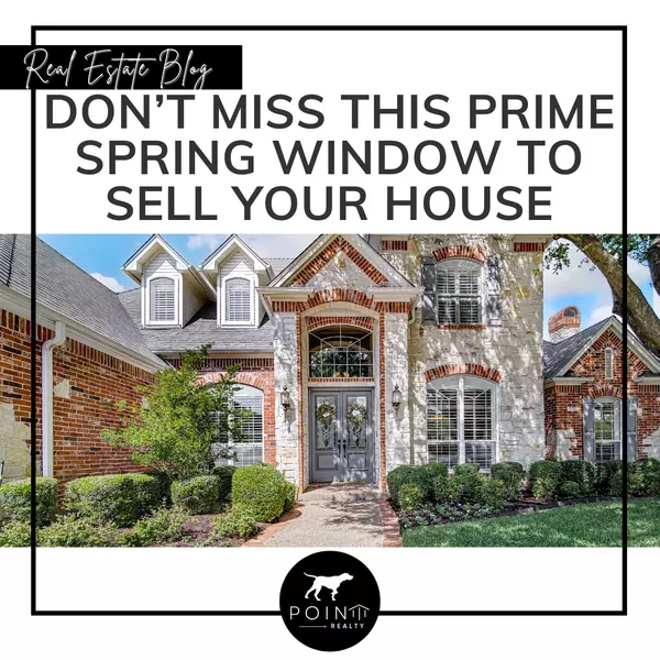 Don’t Miss This Prime Spring Window To Sell Your House