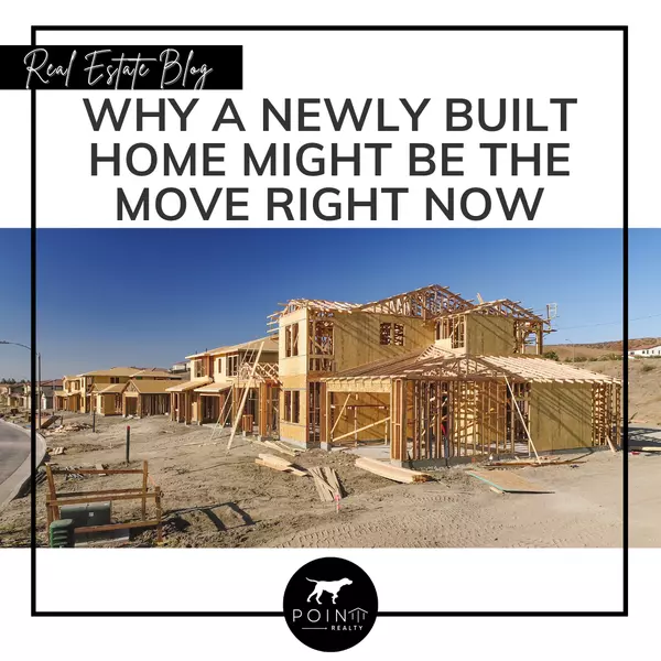 Why a Newly Built Home Might Be the Move Right Now