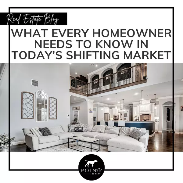 What Every Homeowner Needs To Know In Today’s Shifting Market