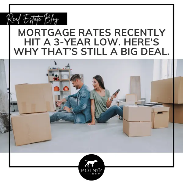 Mortgage Rates Recently Hit a 3-Year Low. Here’s Why That’s Still a Big Deal.,Stephanie Deeds