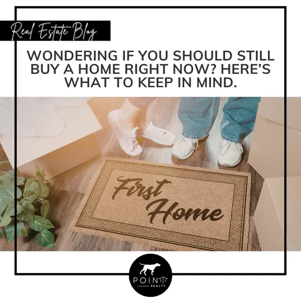 Wondering If You Should Still Buy a Home Right Now? Here’s What To Keep in Mind.