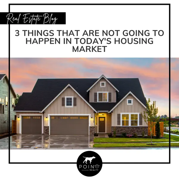 3 Things That Are Not Going To Happen in Today's Housing Market