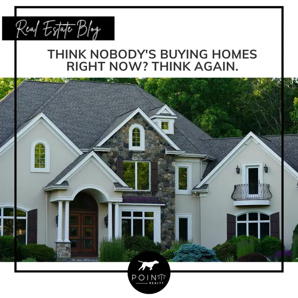 Think Nobody's Buying Homes Right Now? Think Again.