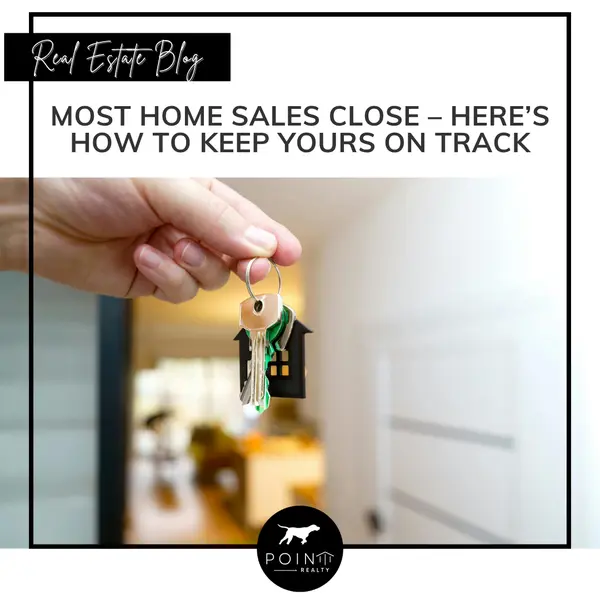 Most Home Sales Close – Here’s How To Keep Yours on Track