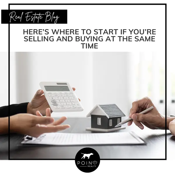 Here’s Where To Start if You’re Selling and Buying at the Same Time