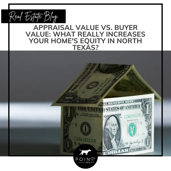Appraisal Value vs. Buyer Value: What Really Increases Your Home's Equity in North Texas?