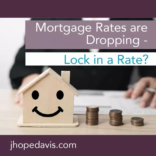 Mortgage Rates are Dropping - Lock in a Rate?,J Hope Davis