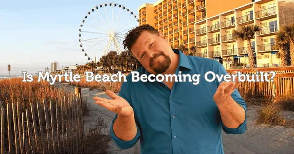 Is Myrtle Beach Becoming Overbuilt? The Honest Truth About Growth, Traffic & What Buyers Need to Know