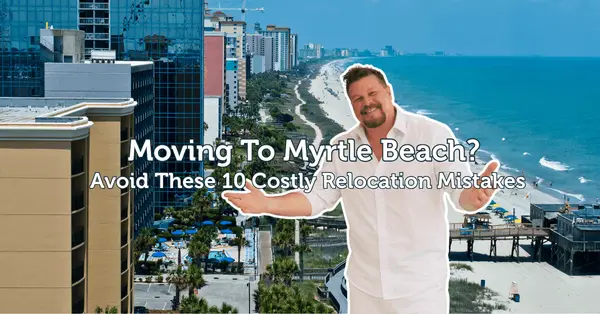 Moving to Myrtle Beach, SC? 10 Relocation Mistakes Nobody Warns You About