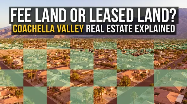 Fee Land or Leased Land? How to Tell Before You Make an Offer in the Coachella Valley