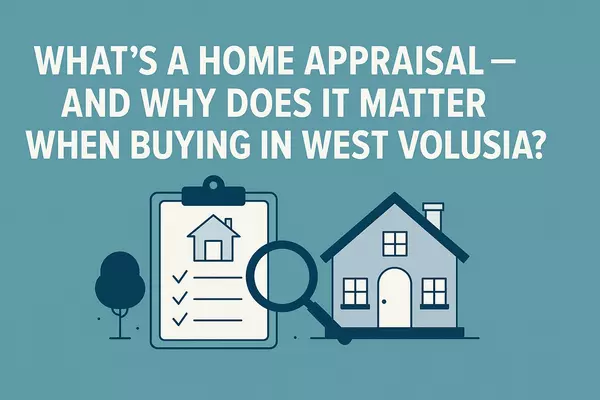 What’s a Home Appraisal—and Why Does It Matter When Buying in West Volusia?