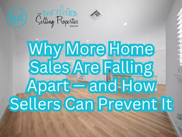 Why More Home Sales Are Falling Apart - and How Sellers can Prevent it 