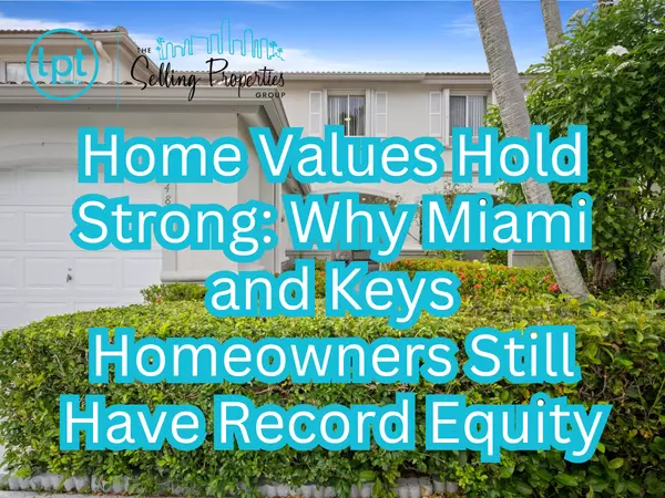 Home Values Hold Strong: Why Miami and Keys Homeowners Still Have Record Equity