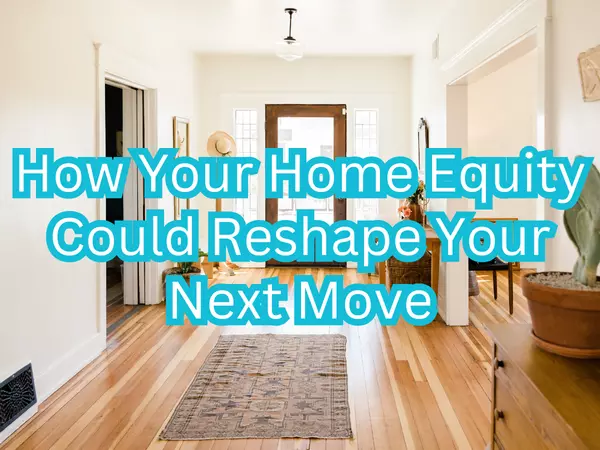 How Your Home Equity Could Reshape Your Next Move