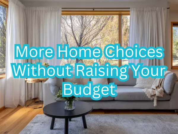 More Home Choices Without Raising Your Budget
