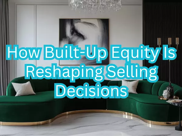How Built-Up Equity Is Reshaping Selling Decisions