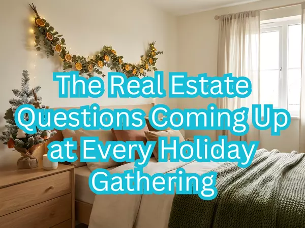 The Real Estate Questions Coming Up at Every Holiday Gathering